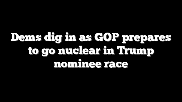 Dems dig in as GOP prepares to go nuclear in Trump nominee race