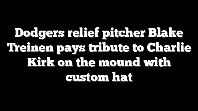 Dodgers relief pitcher Blake Treinen pays tribute to Charlie Kirk on the mound with custom hat