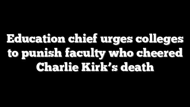 Education chief urges colleges to punish faculty who cheered Charlie Kirk’s death