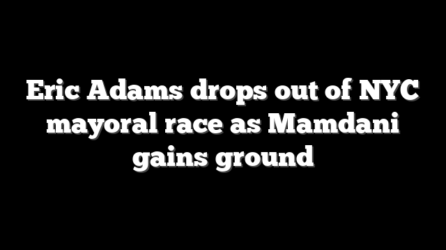 Eric Adams drops out of NYC mayoral race as Mamdani gains ground