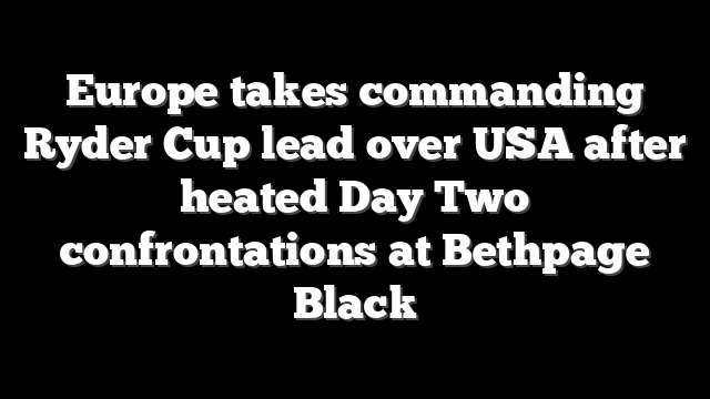 Europe takes commanding Ryder Cup lead over USA after heated Day Two confrontations at Bethpage Black
