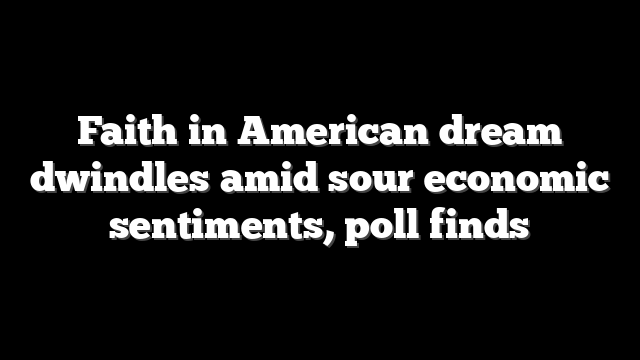 Faith in American dream dwindles amid sour economic sentiments, poll finds