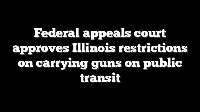 Federal appeals court approves Illinois restrictions on carrying guns on public transit