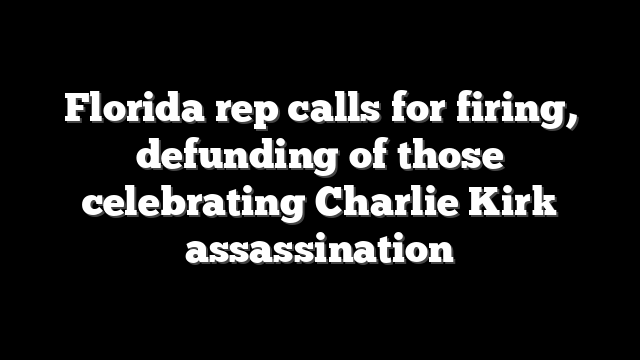 Florida rep calls for firing, defunding of those celebrating Charlie Kirk assassination