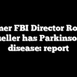 Former FBI Director Robert Mueller has Parkinson’s disease: report
