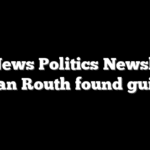 Fox News Politics Newsletter:  Ryan Routh found guilty
