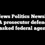 Fox News Politics Newsletter: CA prosecutor defends masked federal agents