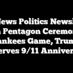 Fox News Politics Newsletter: From Pentagon Ceremony to Yankees Game, Trump Observes 9/11 Anniversary
