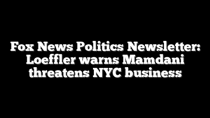 Fox News Politics Newsletter: Loeffler warns Mamdani threatens NYC business