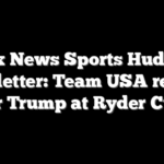 Fox News Sports Huddle Newsletter: Team USA readies for Trump at Ryder Cup