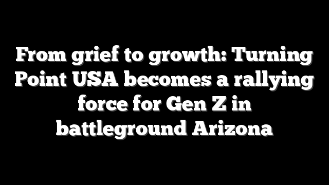 From grief to growth: Turning Point USA becomes a rallying force for Gen Z in battleground Arizona