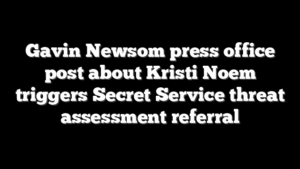 Gavin Newsom press office post about Kristi Noem triggers Secret Service threat assessment referral