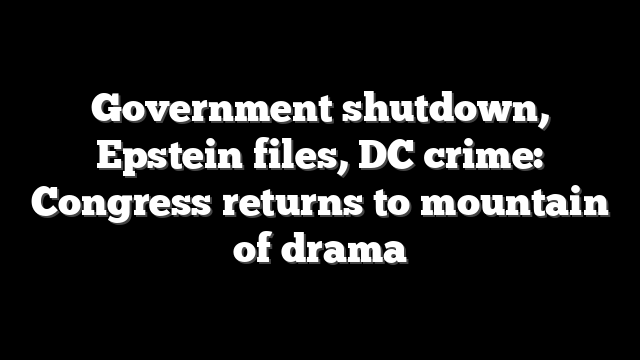 Government shutdown, Epstein files, DC crime: Congress returns to mountain of drama