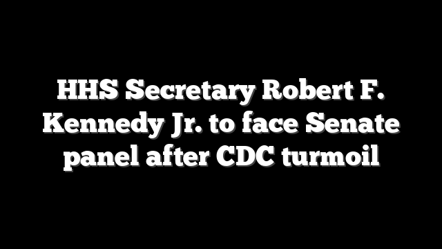 HHS Secretary Robert F. Kennedy Jr. to face Senate panel after CDC turmoil