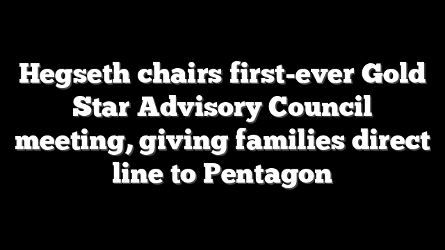 Hegseth chairs first-ever Gold Star Advisory Council meeting, giving families direct line to Pentagon