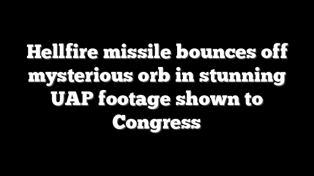 Hellfire missile bounces off mysterious orb in stunning UAP footage shown to Congress