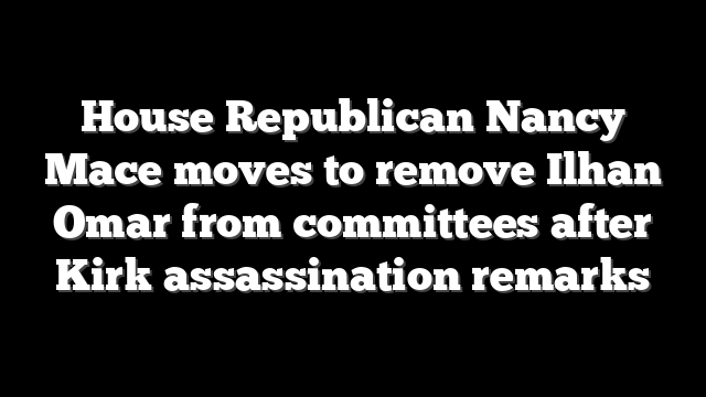 House Republican Nancy Mace moves to remove Ilhan Omar from committees after Kirk assassination remarks
