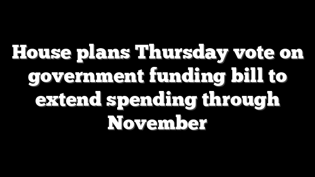 House plans Thursday vote on government funding bill to extend spending through November