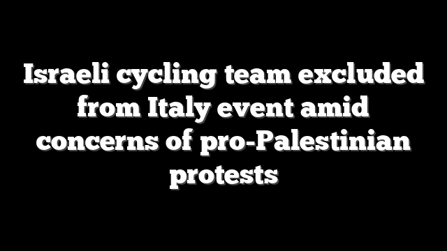 Israeli cycling team excluded from Italy event amid concerns of pro-Palestinian protests