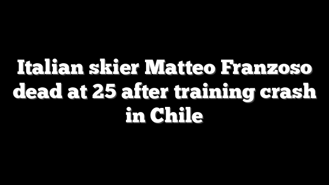 Italian skier Matteo Franzoso dead at 25 after training crash in Chile