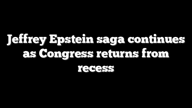 Jeffrey Epstein saga continues as Congress returns from recess