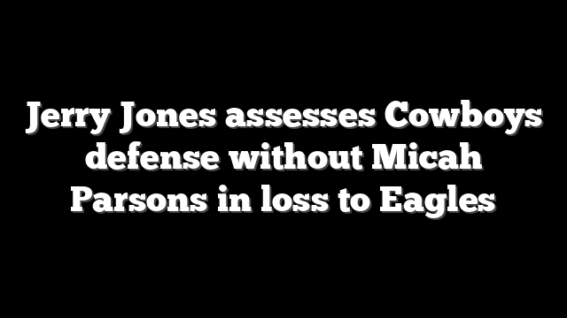 Jerry Jones assesses Cowboys defense without Micah Parsons in loss to Eagles