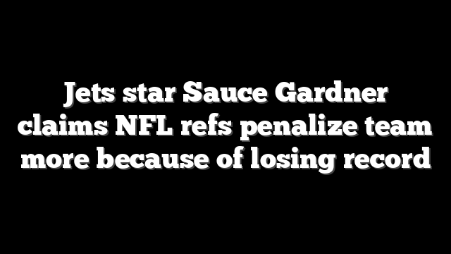 Jets star Sauce Gardner claims NFL refs penalize team more because of losing record