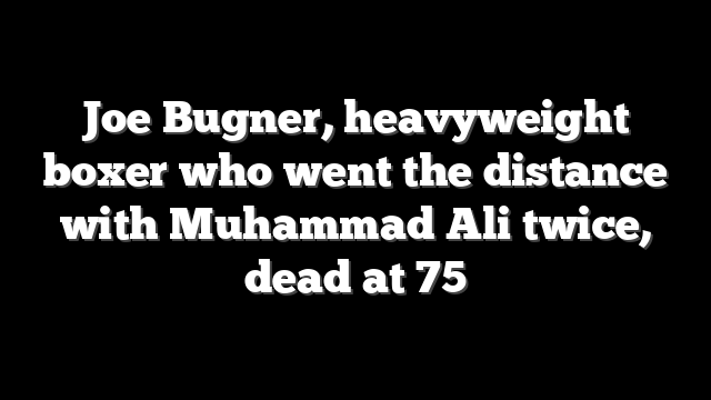 Joe Bugner, heavyweight boxer who went the distance with Muhammad Ali twice, dead at 75