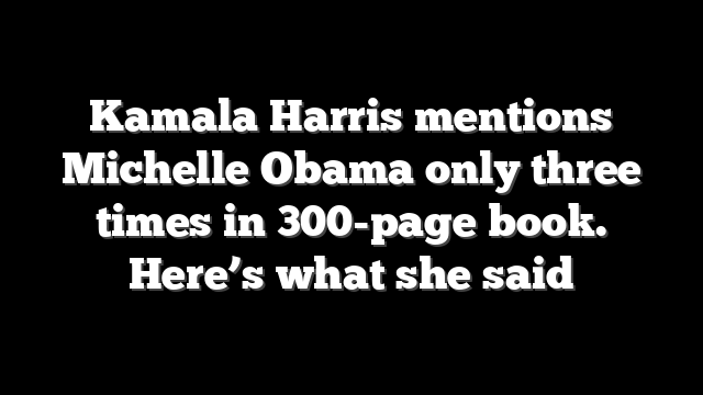 Kamala Harris mentions Michelle Obama only three times in 300-page book. Here’s what she said