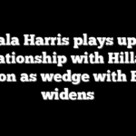 Kamala Harris plays up cozy relationship with Hillary Clinton as wedge with Biden widens
