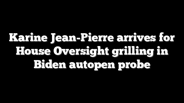 Karine Jean-Pierre arrives for House Oversight grilling in Biden autopen probe