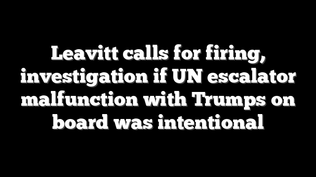 Leavitt calls for firing, investigation if UN escalator malfunction with Trumps on board was intentional