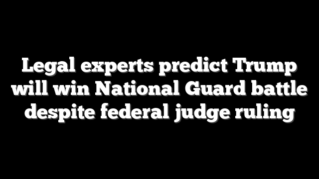 Legal experts predict Trump will win National Guard battle despite federal judge ruling