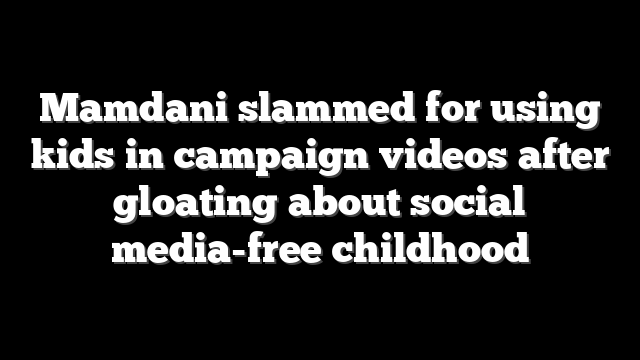 Mamdani slammed for using kids in campaign videos after gloating about social media-free childhood