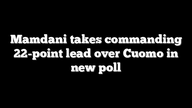 Mamdani takes commanding 22-point lead over Cuomo in new poll