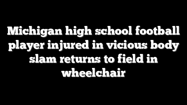 Michigan high school football player injured in vicious body slam returns to field in wheelchair