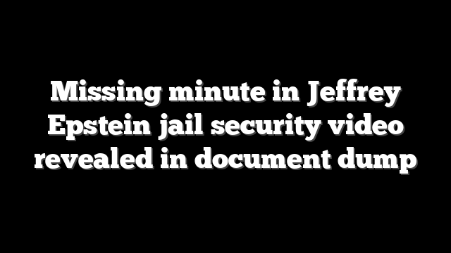 Missing minute in Jeffrey Epstein jail security video revealed in document dump