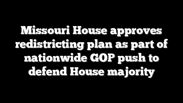 Missouri House approves redistricting plan as part of nationwide GOP push to defend House majority