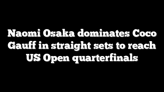 Naomi Osaka dominates Coco Gauff in straight sets to reach US Open quarterfinals