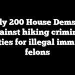 Nearly 200 House Dems vote against hiking criminal penalties for illegal immigrant felons