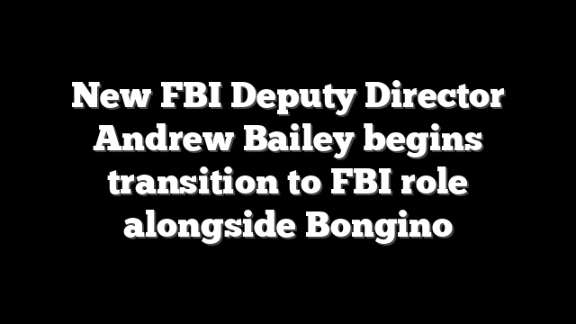 New FBI Deputy Director Andrew Bailey begins transition to FBI role alongside Bongino