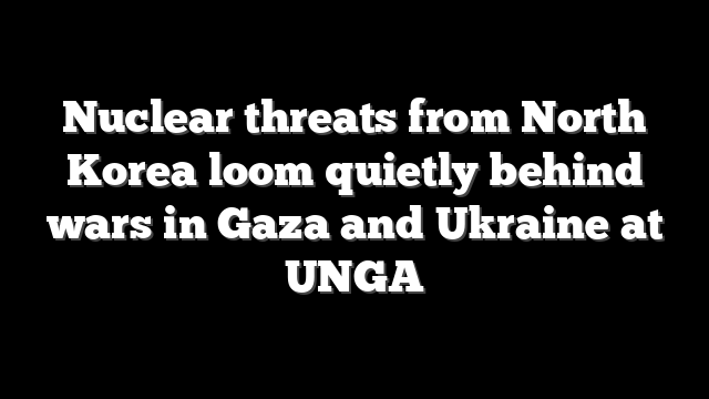 Nuclear threats from North Korea loom quietly behind wars in Gaza and Ukraine at UNGA