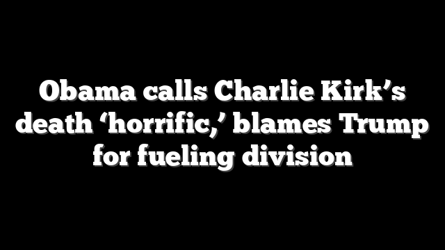 Obama calls Charlie Kirk’s death ‘horrific,’ blames Trump for fueling division