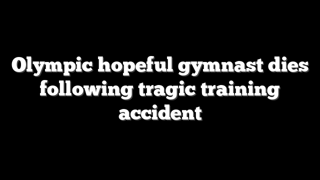 Olympic hopeful gymnast dies following tragic training accident