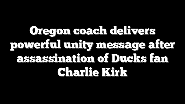 Oregon coach delivers powerful unity message after assassination of Ducks fan Charlie Kirk