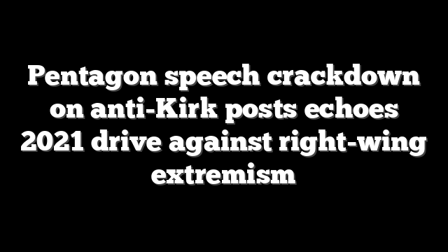 Pentagon speech crackdown on anti-Kirk posts echoes 2021 drive against right-wing extremism