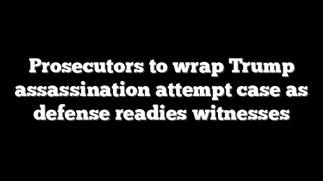 Prosecutors to wrap Trump assassination attempt case as defense readies witnesses