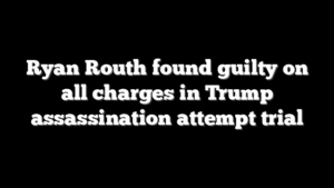 Ryan Routh found guilty on all charges in Trump assassination attempt trial
