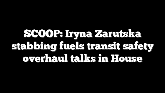 SCOOP: Iryna Zarutska stabbing fuels transit safety overhaul talks in House