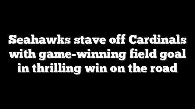 Seahawks stave off Cardinals with game-winning field goal in thrilling win on the road